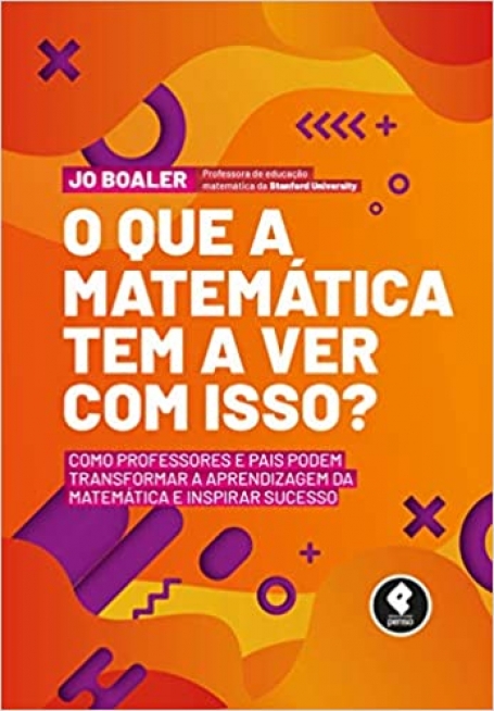 O QUE É QUE A MATEMATICA TEM A VER COM ISSO ? Como Professores e Pais Podem Transformar a Aprendizagem da Matemática e Inspirar Sucesso