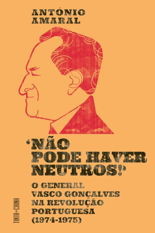 "NÃO PODE HAVER NEUTROS" - o general Vasco Gonçalves na revolução portuguesa (1974-1975)