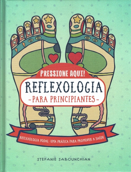 PRESSIONE AQUI! REFLEXOLOGIA PARA PRINCIPIANTES reflexologia podal: uma pratica para promover a saude