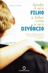 AJUDE O SEU FILHO A LIDAR COM O SEU DIVORCIO - O GUIA COMPLETO PARA PAIS EM PROCESSO DE DIVORCIO OU SEPARACAO