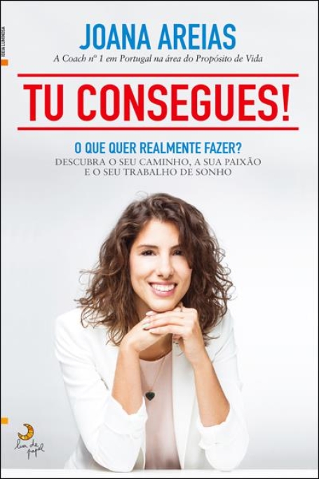 TU CONSEGUES! - o que quer realmente fazer? Descubra o seu caminho, a sua paixao e o seu trabalho de sonho