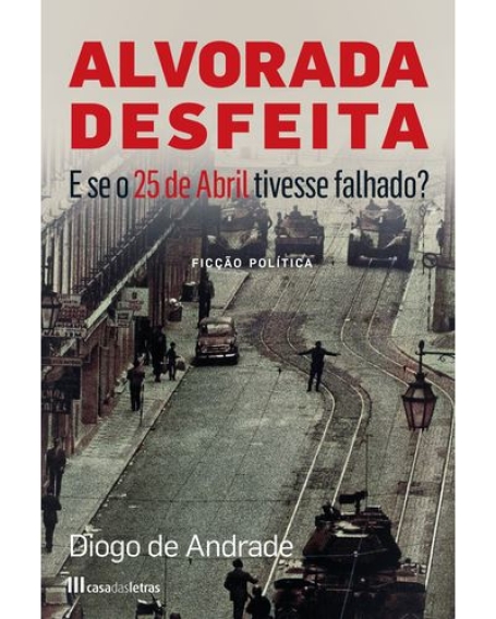 ALVORADA DESFEITA - E SE O 25 ABRIL TIVESSE FALHADO