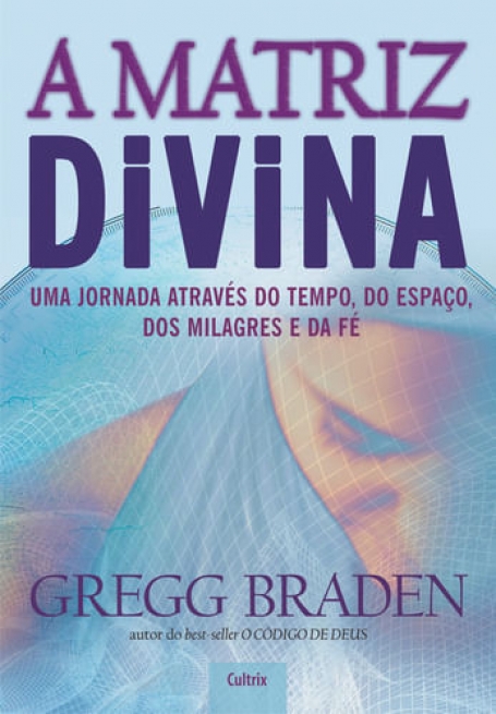 MATRIZ DIVINA - uma jornada atraves do tempo, do espaco, dos milagres e da fe