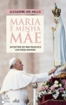 MARIA E MINHA MAE - ENCONTROS DO PAPA FRANCISCO COM NOSSA SENHORA