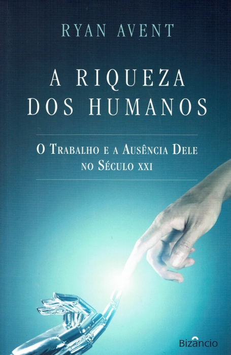 A RIQUEZA DOS HUMANOS - O TRABALHO E A AUSENCIA DELE NO SECULO XXI