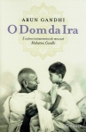 DOM DA IRA - E OUTROS ENSINAMENTOS DO MEU AVO MAHATMA GANDHI