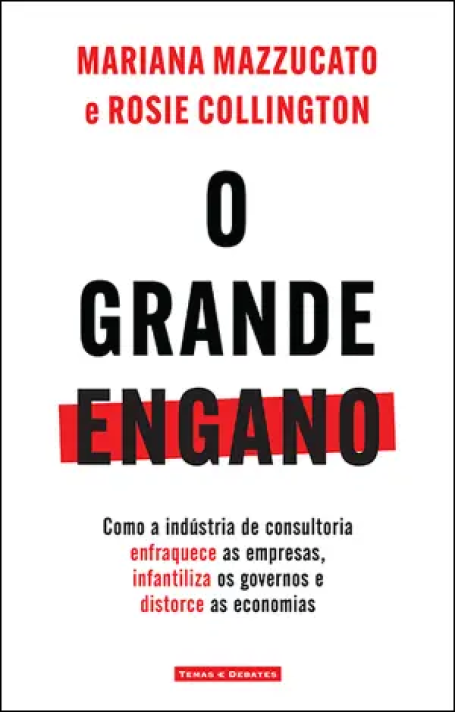 O GRANDE ENGANO - como a industria de consultoria enfraquece as empresas, infantiliza os governos e distorce as economias