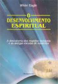 O DESENVOLVIMENTO ESPIRITUAL - A DESCOBERTA DOS MUNDOS INVISIVEIS E AS ANTIGAS ESCOLAS DE MISTERIOS