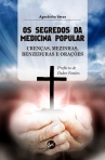 OS SEGREDOS DA MEDICINA POPULAR - CRENCAS MEZINHAS BENZEDURAS E ORACOES