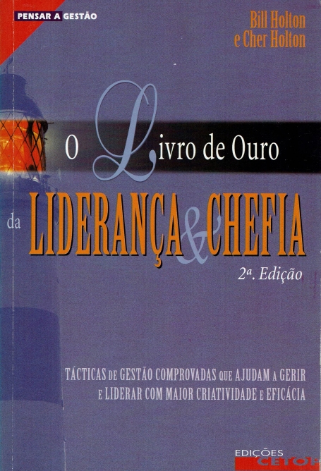 O LIVRO DE OURO DA LIDERANCA & CHEFIA - tacticas de gestao comprovadas que ajudam a gerir e liderar com maior criatividade e eficacia