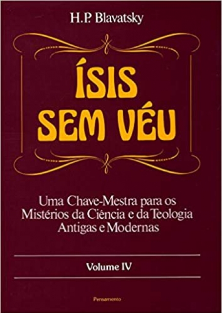 ISIS SEM VEU - VOLUME IV - uma chave-mestra para os misterios da ciencia e da teologia antigas e modernas