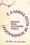 E A MINHA FESTA DE HOMENAGEM? - ENSAIOS PARA ALEXANDRE O NEILL