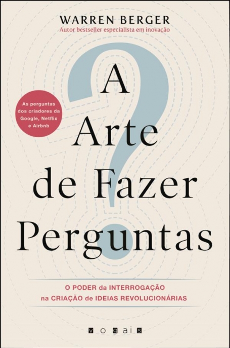 A ARTE DE FAZER PERGUNTAS - O PODER DA INTERROGACAO NA CRIACAO DE IDEIAS REVOLUCIONARIAS