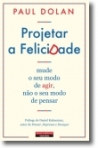 PROJETAR A FELICIDADE - mude o seu modo de agir, nao o seu modo de pensar