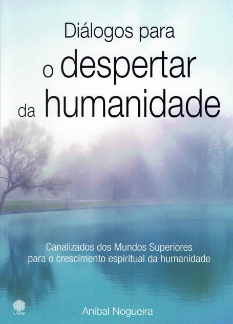 DIALOGOS PARA O DESPERTAR DA HUMANIDADE - canalizados dos mundos superiores para o crescimento espiritual da humanidade
