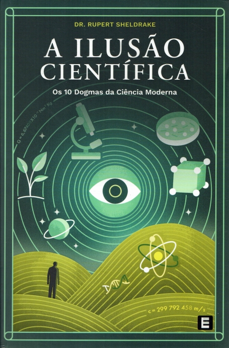 A ILUSÃO CIENTÍFICA - Os 10 Dogmas da Ciência Moderna