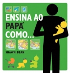 ENSINA AO PAPA COMO - o manual do pai para o primeiro ano do bebe