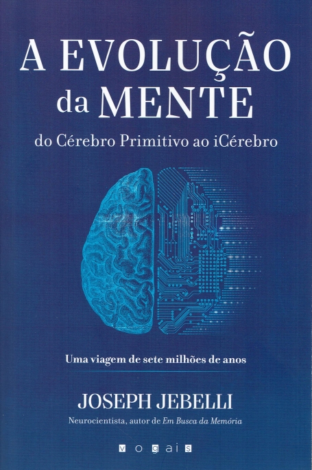 A EVOLUÇÃO DA MENTE - do cerebro primitivo ao icerebro - uma viagem de sete milhoes de anos