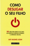COMO DESLIGAR O SEU FILHO - 101 IDEIAS PARA AJUDAR OS SEUS FILHOS A DESCONECTAR OS APARELHOS ELETRONICOS E A APROVEITAR A VIDA REAL