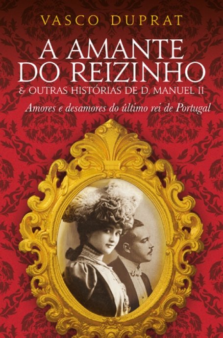 A AMANTE DO REIZINHO E OUTRAS HISTORIAS DE D MANUEL II - AMORES E DESAMORES DO ULTIMO REI DE PORTUGAL