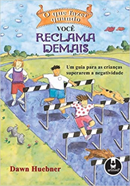 QUE FAZER QUANDO VOCE RECLAMA DEMAIS - um guia para as criancas superarem a negatividade