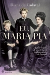EU MARIA PIA - O DESTINO TRAGICO DE UMA PRINCESA ITALIANA RAINHA DE PORTUGAL