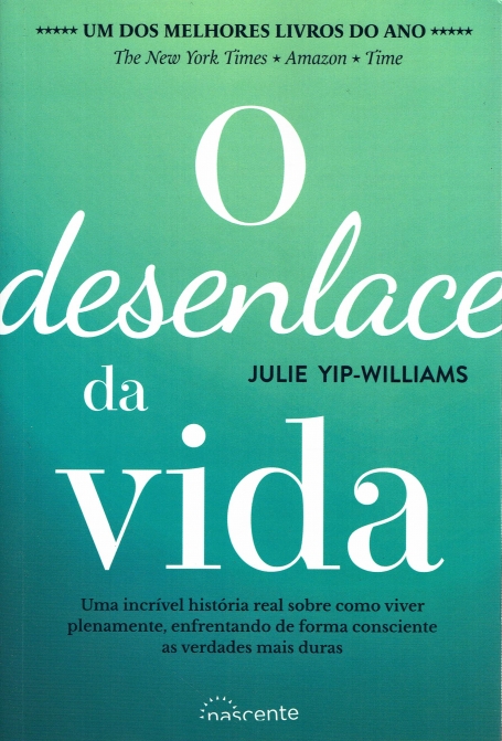 O DESENLACE DA VIDA - uma incrivel historia real sobre como viver plenamente, enfrentando de forma consciente as verdades mais duras