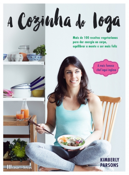 COZINHA DO IOGA - mais de 100 receitas vegetarianas para dar equilibrio ao corpo, equilibrar a mente e ser mais feliz