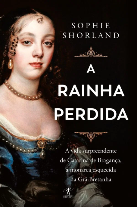 A RAINHA PERDIDA - A vida surpreendente de Catarina de Bragança, a monarca esquecida da Grã-Bretanha