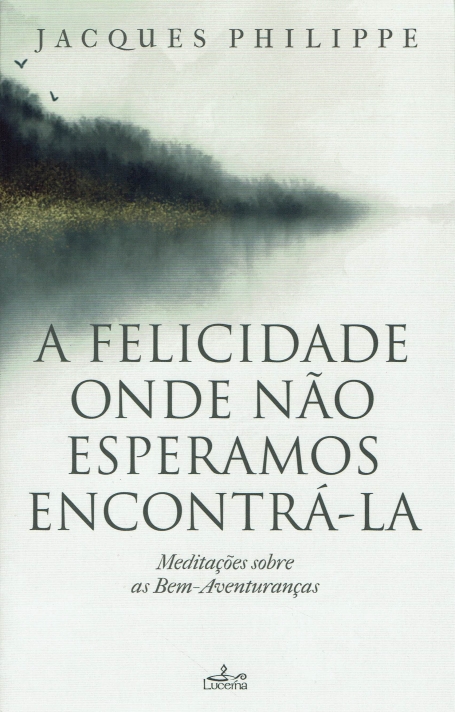 A FELICIDADE ONDE NAO ESPERAMOS ENCONTRA-LA meditaçoes sobre as bem-aventuranças