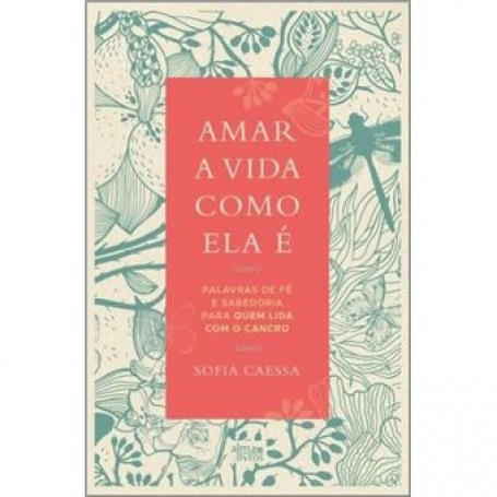 AMAR A VIDA COMO ELA É - PALAVRAS DE FÉ E SABEDORIA PARA QUEM LIDA COM O CANCRO