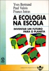 A ECOLOGIA NA ESCOLA - INVENTAR UM FUTURO PARA O PLANETA
