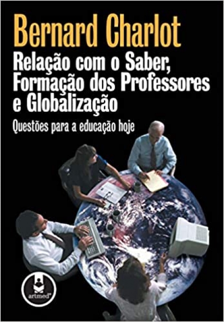 RELACAO COM O SABER , FORMACAO DOS PROFESSORES E GLOBALIZACAO - QUESTOES PARA A EDUCACAO HOJE