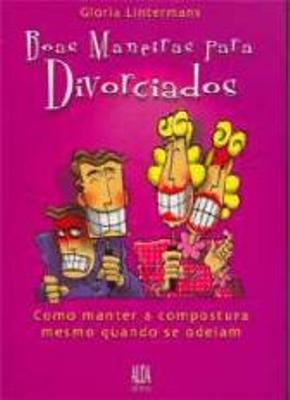 BOAS MANEIRAS PARA DIVORCIADOS - COMO MANTER A COMPOSTURA MESMO QUANDO SE ODEIAM