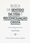 BUSCA DE SENTIDO DA VIDA E RECONCILIACAO CRISTA - LEITURA TEOLOGICA DO PENSAMENTO DE VIKTOR FRANKL