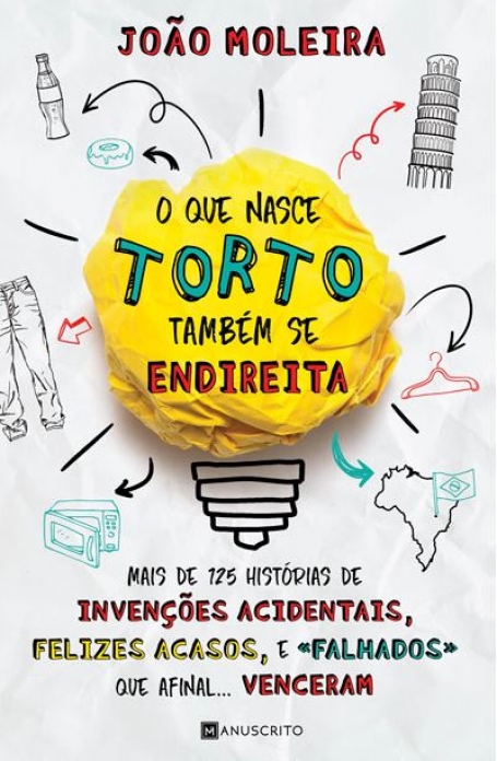 O QUE NASCE TORTO TAMBEM SE ENDIREITA - mais de 125 historias de invencoes acidentais, felizes acasos e falhados que afinal venceram