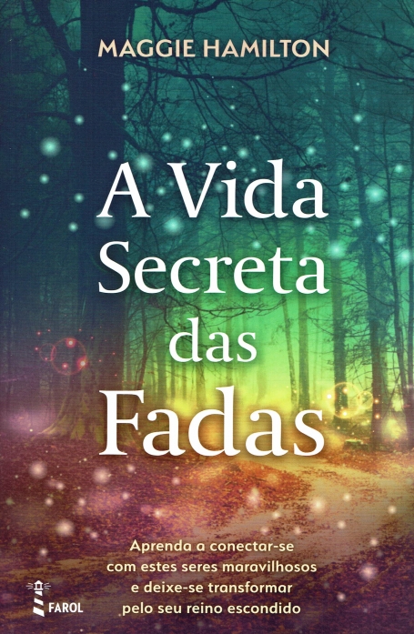 A VIDA SECRETA DAS FADAS - aprenda a conectar-se com estes seres maravilhosos e deixe-se transformar pelo seu reino escondido