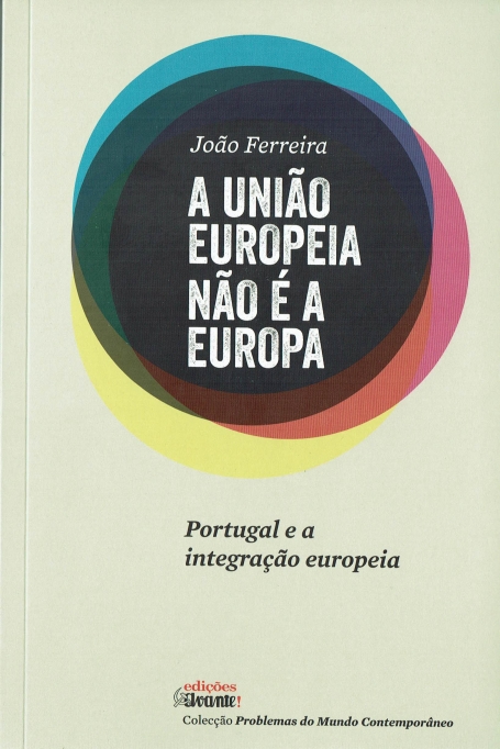 A UNIÃO EUROPEIA NÃO É A EUROPA - PORTUGAL E A INTEGRAÇÃO EUROPEIA