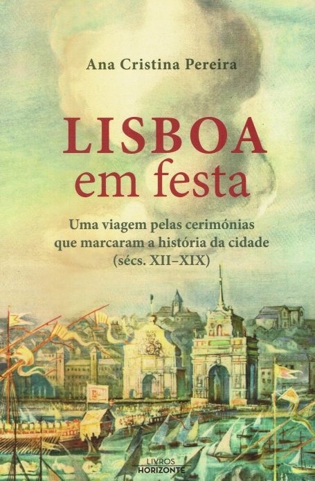LISBOA EM FESTA Uma viagem pelas cerimonias que marcaram a historia da cidade ( secs.XII-XIX)