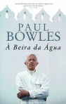 A BEIRA DA AGUA - contos de Paul Bowles vol. 1