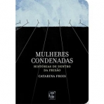MULHERES CONDENADAS - HISTORIAS DE DENTRO DA PRISAO
