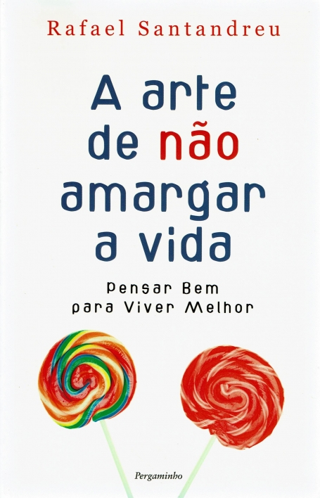 A ARTE DE NAO AMARGAR A VIDA - PENSAR BEM PARA VIVER MELHOR