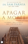 APAGAR A MORTE - testemunhos e novas descobertas sobre a vida alem da morte