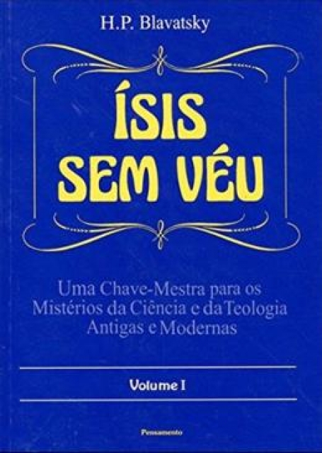 ISIS SEM VEU - VOLUME I - uma chave-mestra para os misterios da ciencia e da tecnologia e da teologia antigas e modernas