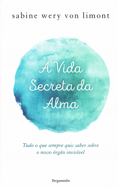 A VIDA SECRETA DA ALMA - tudo o que sempre quis saber sobre o nosso órgão invisível