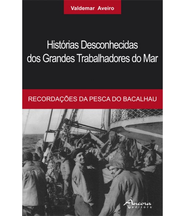 HISTORIAS DESCONHECIDAS DOS GRANDES TRABALHADORES DO MAR - recordacoes da pesca do bacalhau