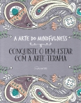 ARTE DO MINDFULNESS - CONQUISTE O BEM ESTAR COM A ARTE TERAPIA