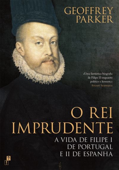 O REI IMPRUDENTE - A VIDA DE FILIPE I DE PORTUGAL E II DE ESPANHA