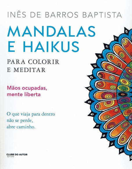 MANDALAS E HAIKUS - PARA COLORIR E MEDITAR maos ocupadas, mente liberta. O que viaja para dentro nao se perde, abre caminho