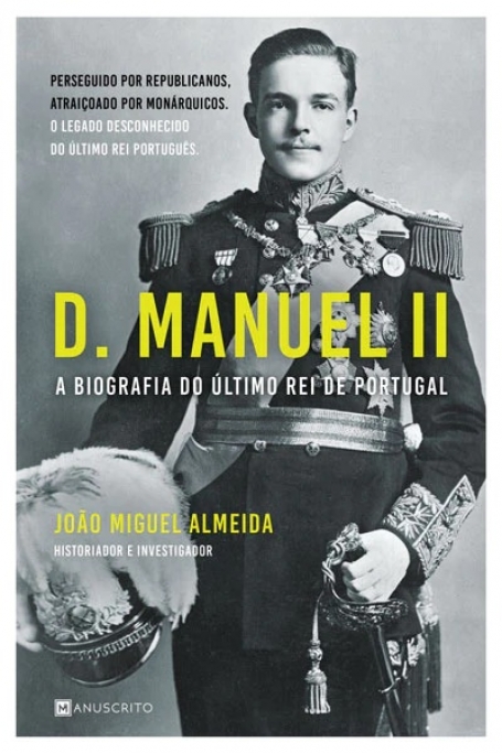 D. MANUEL II - A Biografia do Último Rei de Portugal